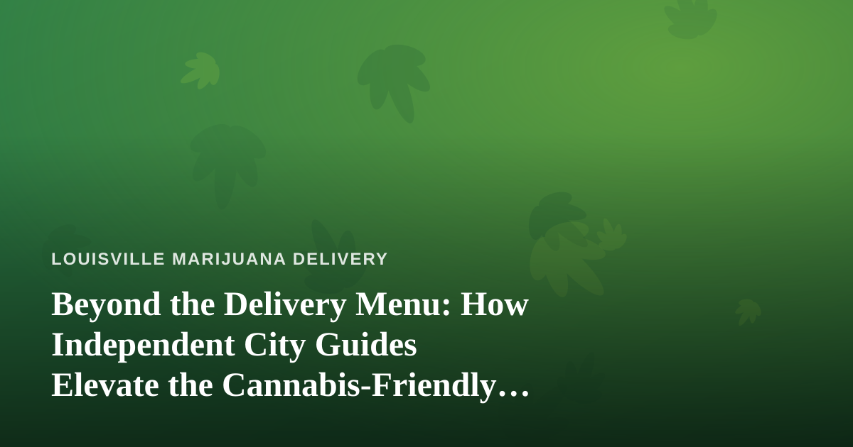 Beyond the Delivery Menu: How Independent City Guides Elevate the Cannabis-Friendly Louisville Experience