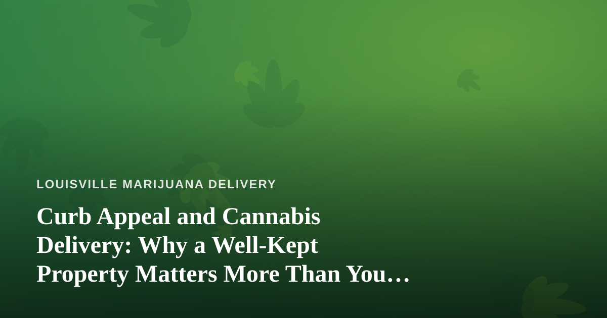 Curb Appeal and Cannabis Delivery: Why a Well-Kept Property Matters More Than You Think