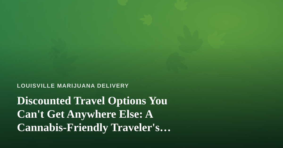 Discounted Travel Options You Can’t Get Anywhere Else: A Cannabis-Friendly Traveler’s Guide