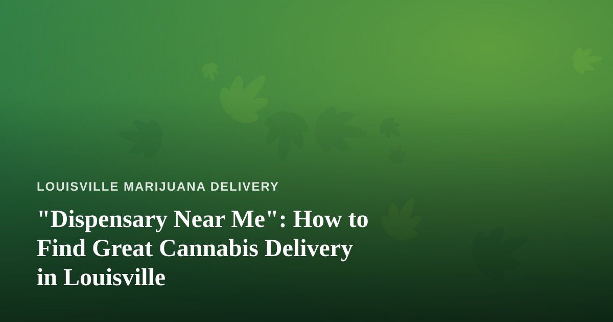 “Dispensary Near Me”: How to Find Great Cannabis Delivery in Louisville