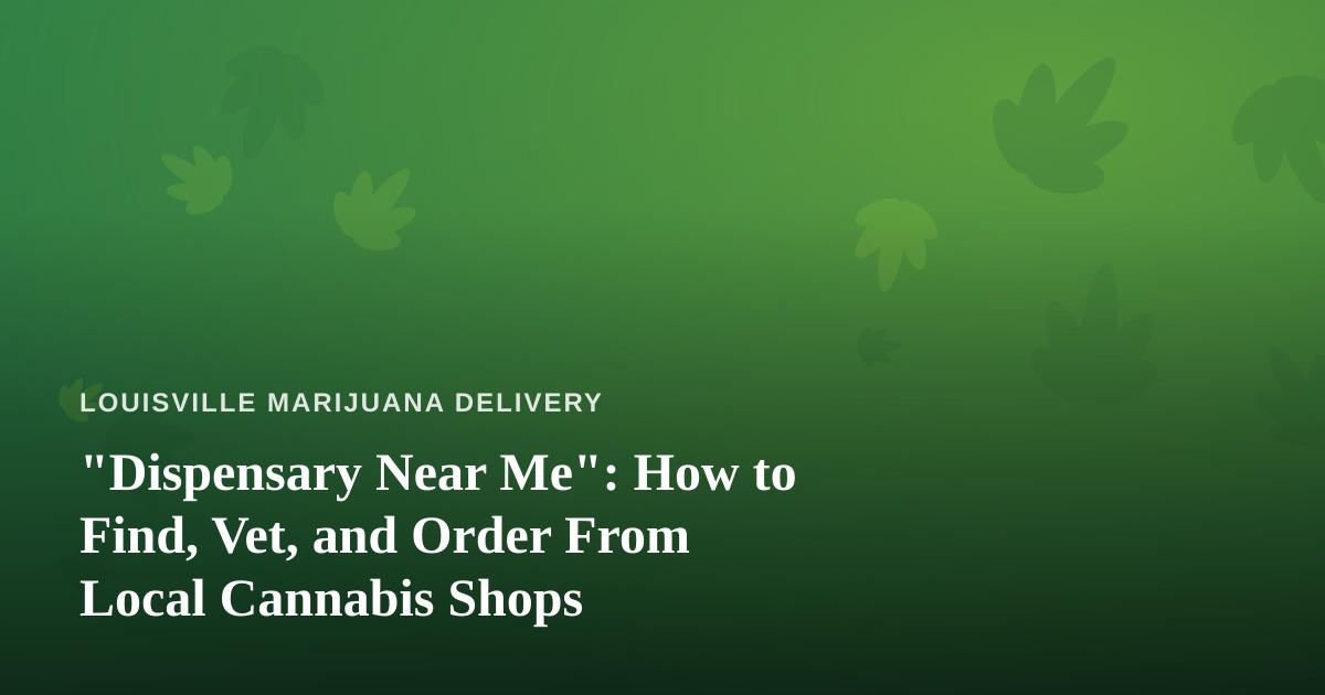 “Dispensary Near Me”: How to Find, Vet, and Order From Local Cannabis Shops