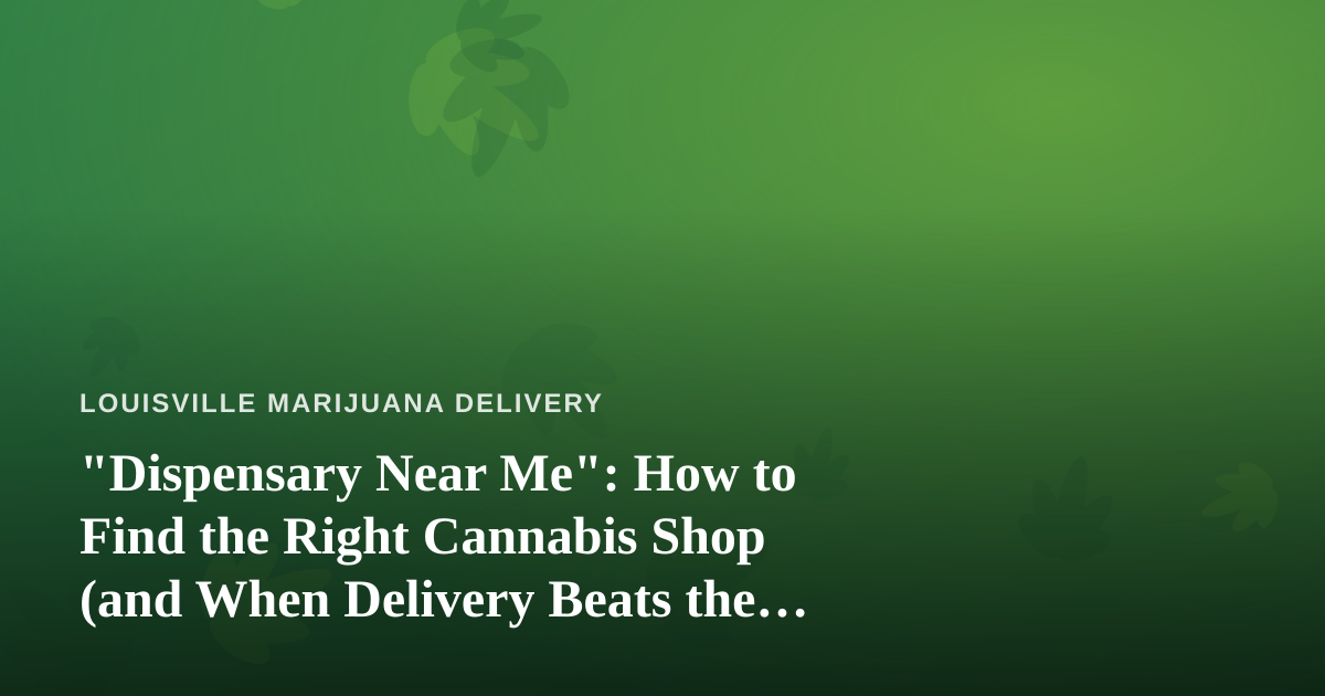 “Dispensary Near Me”: How to Find the Right Cannabis Shop (and When Delivery Beats the Drive)