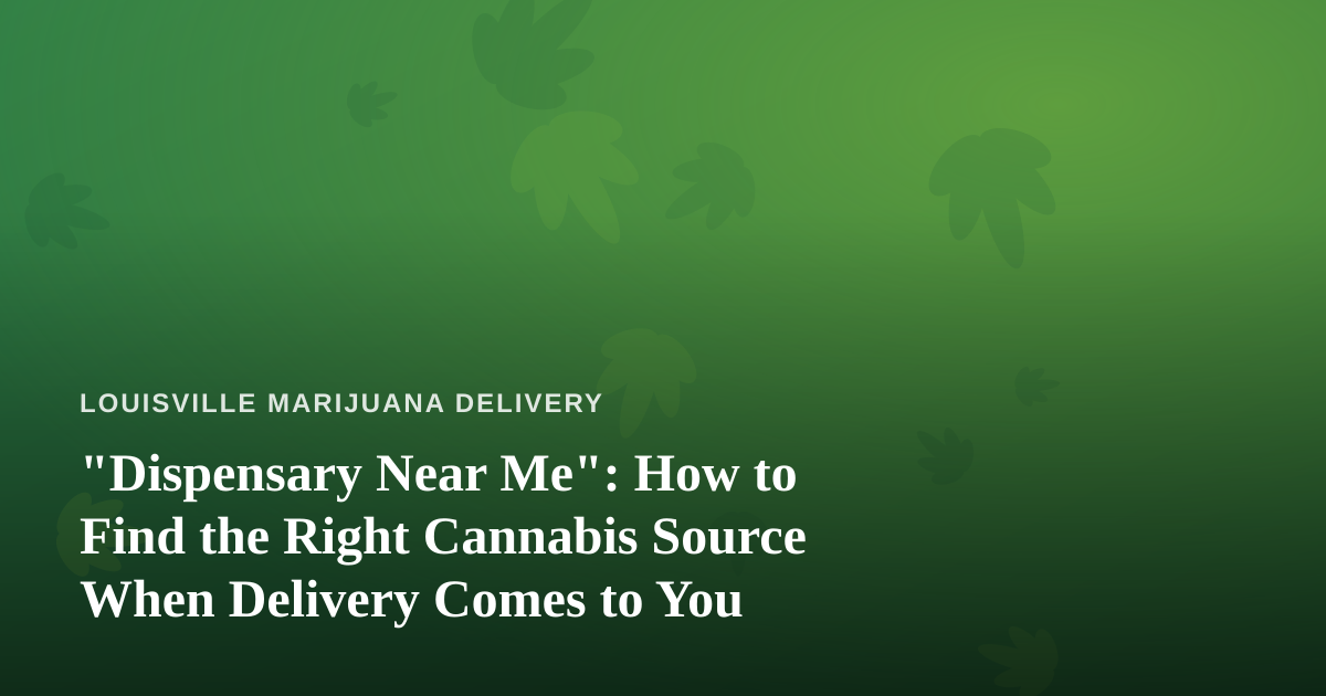 “Dispensary Near Me”: How to Find the Right Cannabis Source When Delivery Comes to You