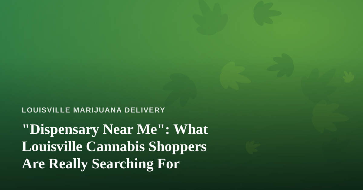 “Dispensary Near Me”: What Louisville Cannabis Shoppers Are Really Searching For