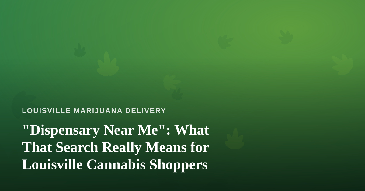 “Dispensary Near Me”: What That Search Really Means for Louisville Cannabis Shoppers