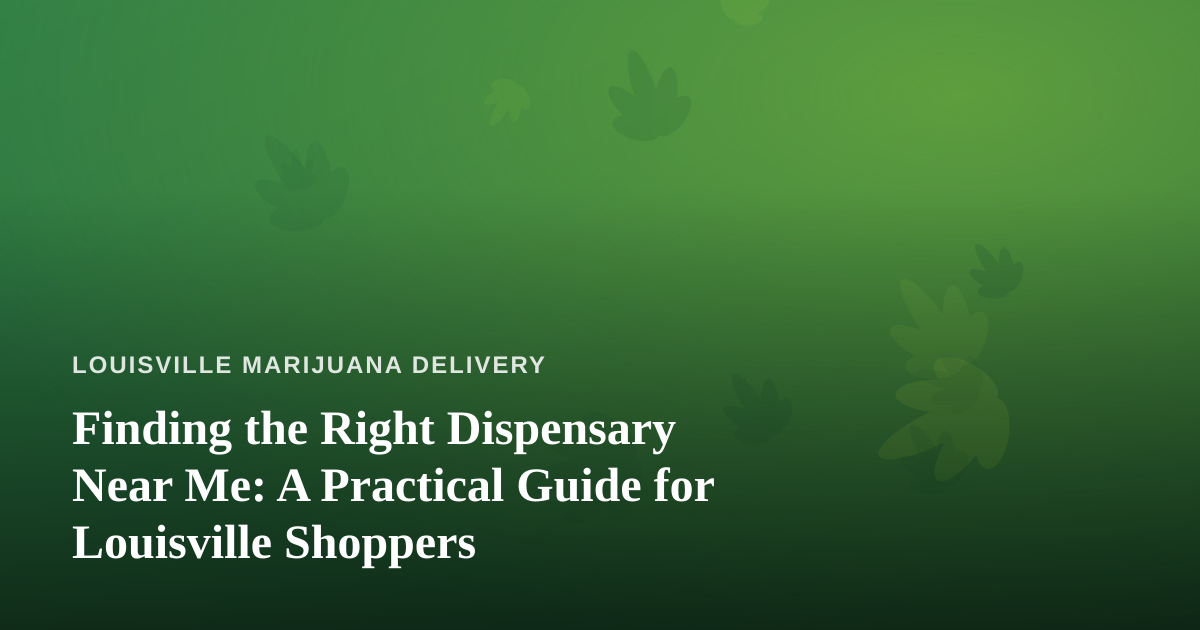 Finding the Right Dispensary Near Me: A Practical Guide for Louisville Shoppers