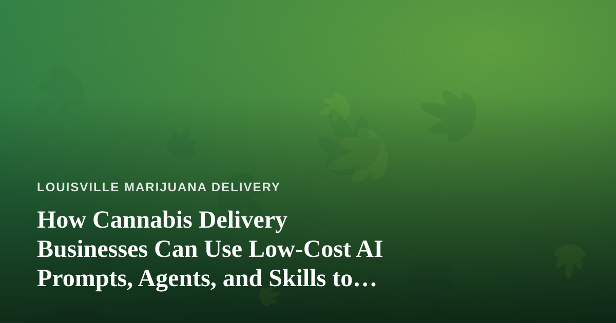 How Cannabis Delivery Businesses Can Use Low-Cost AI Prompts, Agents, and Skills to Grow