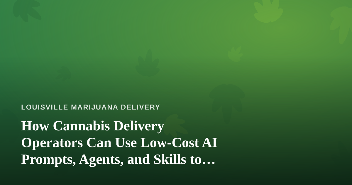 How Cannabis Delivery Operators Can Use Low-Cost AI Prompts, Agents, and Skills to Run Leaner