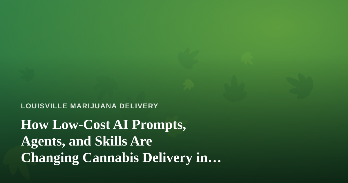 How Low-Cost AI Prompts, Agents, and Skills Are Changing Cannabis Delivery in Louisville