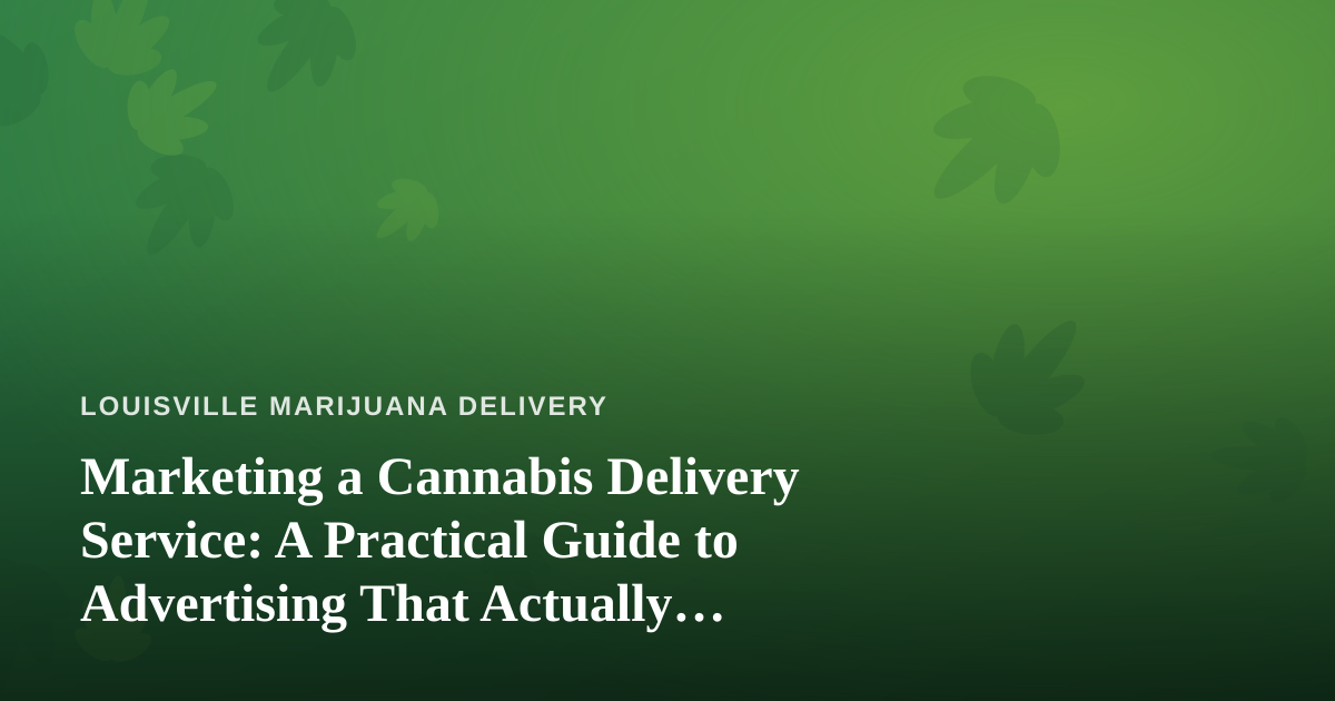 Marketing a Cannabis Delivery Service: A Practical Guide to Advertising That Actually Works