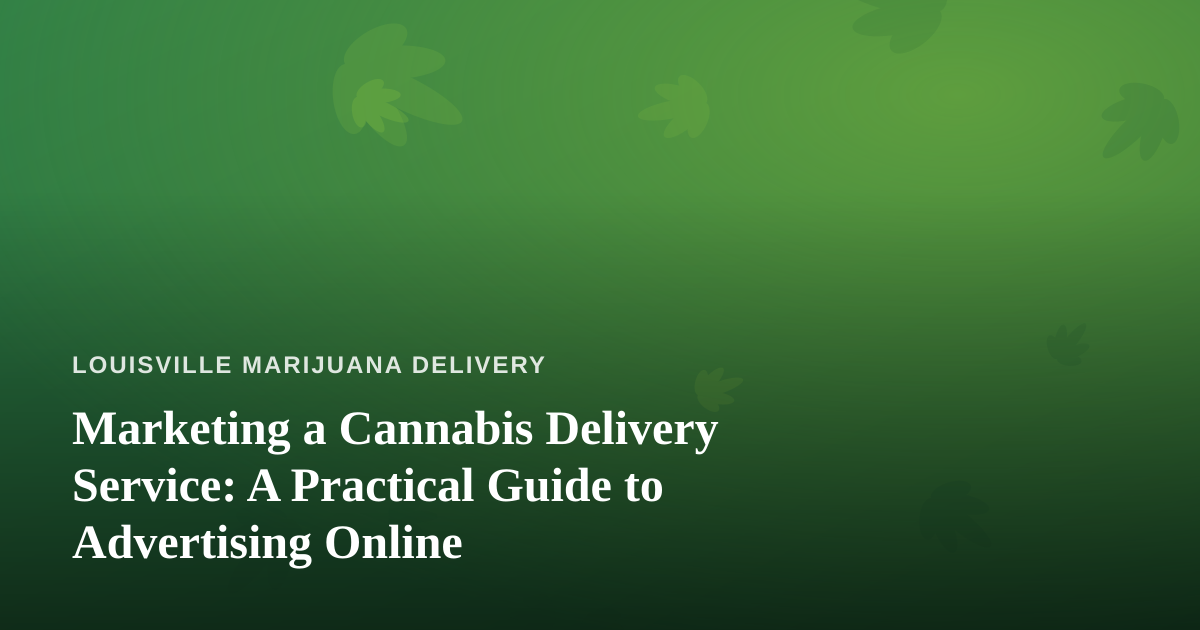 Marketing a Cannabis Delivery Service: A Practical Guide to Advertising Online