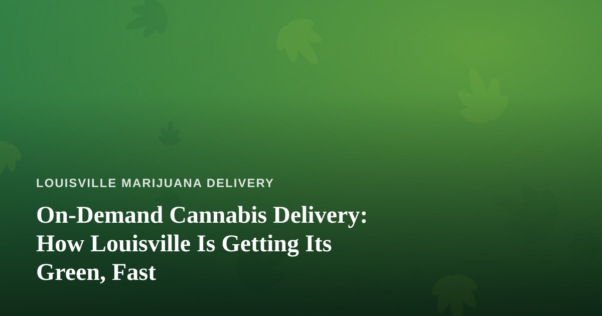 On-Demand Cannabis Delivery: How Louisville Is Getting Its Green, Fast