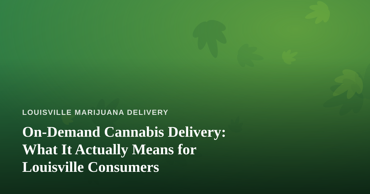 On-Demand Cannabis Delivery: What It Actually Means for Louisville Consumers