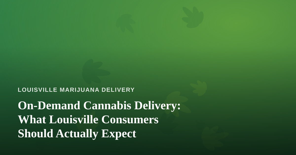 On-Demand Cannabis Delivery: What Louisville Consumers Should Actually Expect