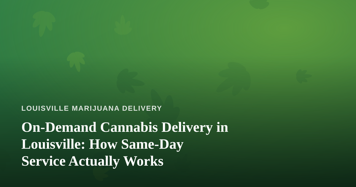 On-Demand Cannabis Delivery in Louisville: How Same-Day Service Actually Works