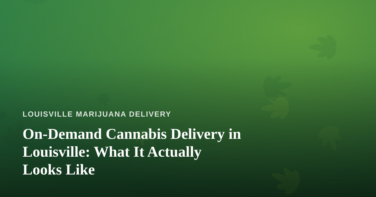 On-Demand Cannabis Delivery in Louisville: What It Actually Looks Like
