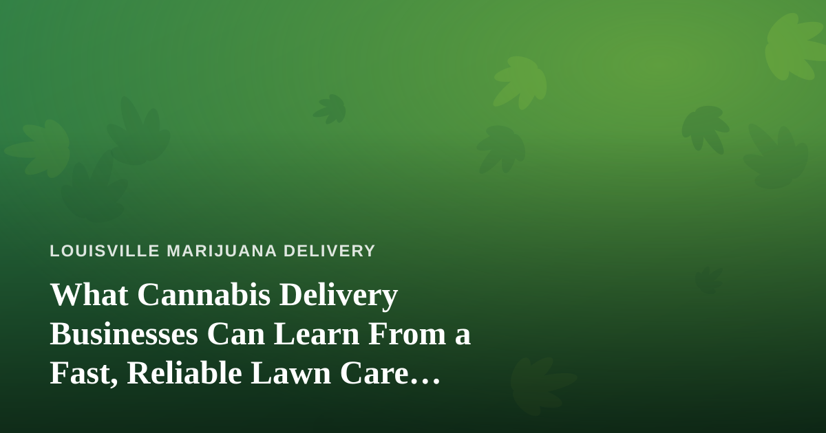 What Cannabis Delivery Businesses Can Learn From a Fast, Reliable Lawn Care Company