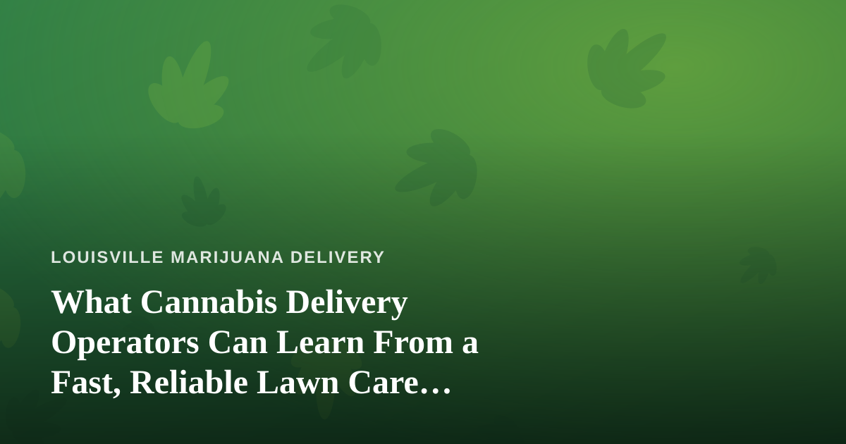 What Cannabis Delivery Operators Can Learn From a Fast, Reliable Lawn Care Company