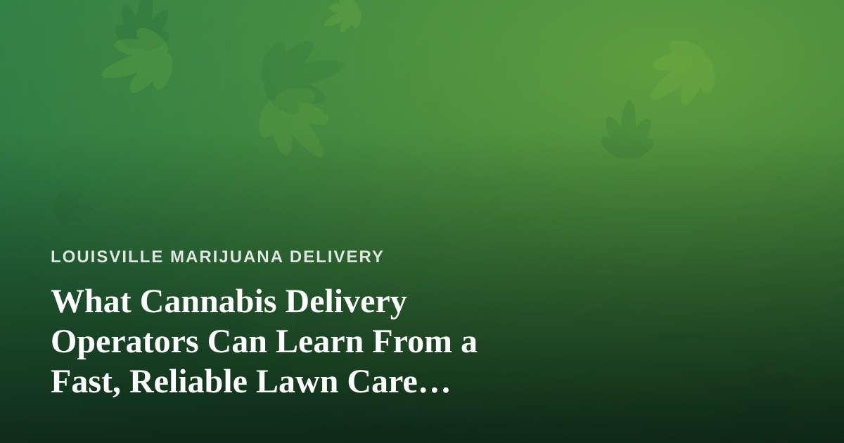What Cannabis Delivery Operators Can Learn From a Fast, Reliable Lawn Care Company