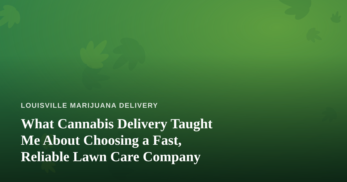 What Cannabis Delivery Taught Me About Choosing a Fast, Reliable Lawn Care Company