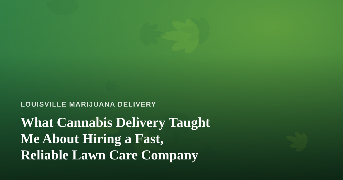 What Cannabis Delivery Taught Me About Hiring a Fast, Reliable Lawn Care Company