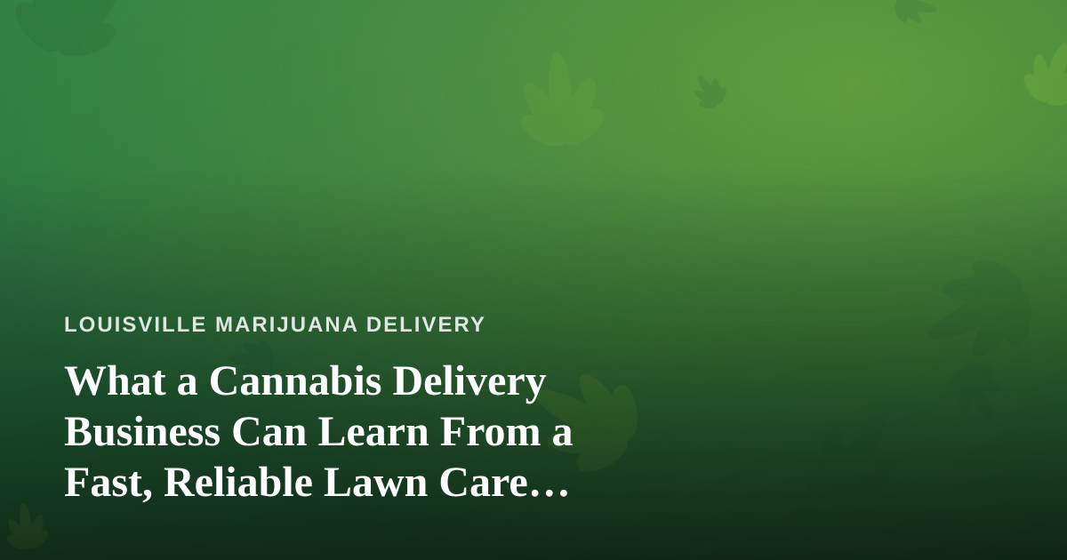 What a Cannabis Delivery Business Can Learn From a Fast, Reliable Lawn Care Company