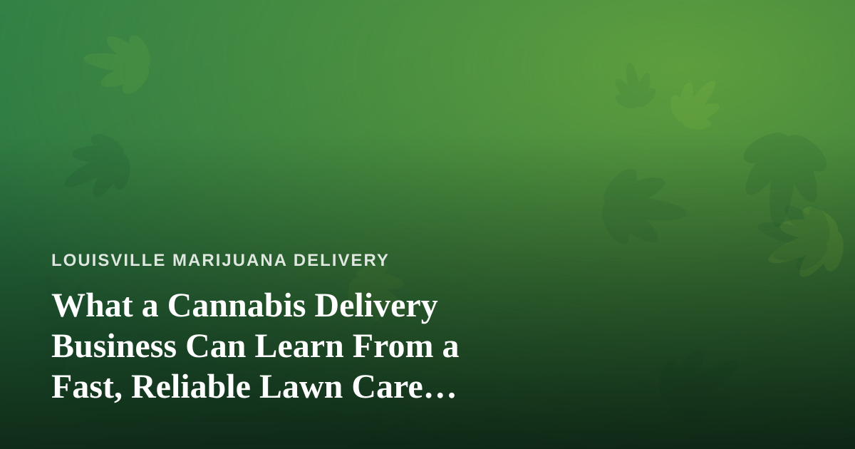 What a Cannabis Delivery Business Can Learn From a Fast, Reliable Lawn Care Company