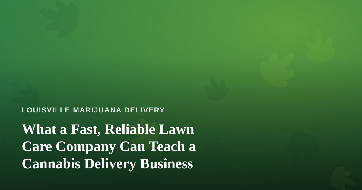 What a Fast, Reliable Lawn Care Company Can Teach a Cannabis Delivery Business