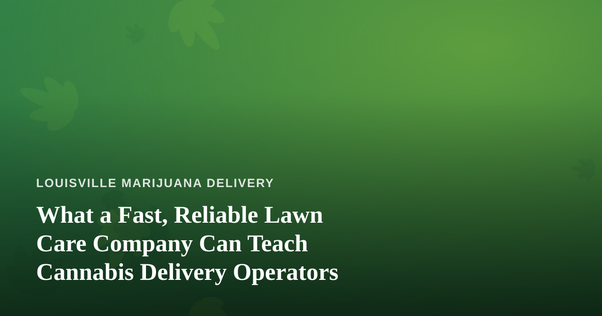 What a Fast, Reliable Lawn Care Company Can Teach Cannabis Delivery Operators