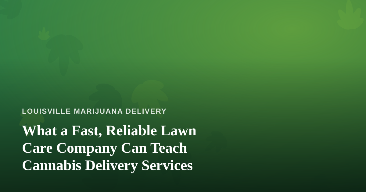 What a Fast, Reliable Lawn Care Company Can Teach Cannabis Delivery Services