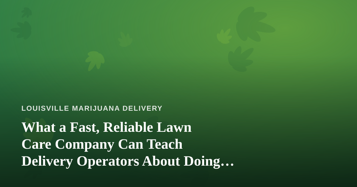 What a Fast, Reliable Lawn Care Company Can Teach Delivery Operators About Doing It Right