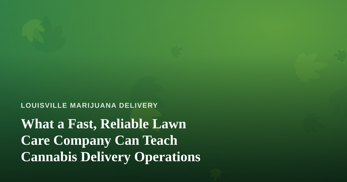 What a Fast, Reliable Lawn Care Company Can Teach Cannabis Delivery Operations
