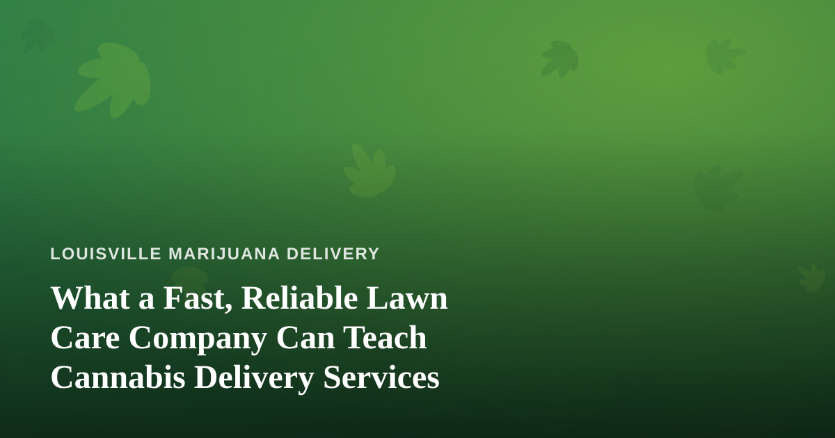 What a Fast, Reliable Lawn Care Company Can Teach Cannabis Delivery Services
