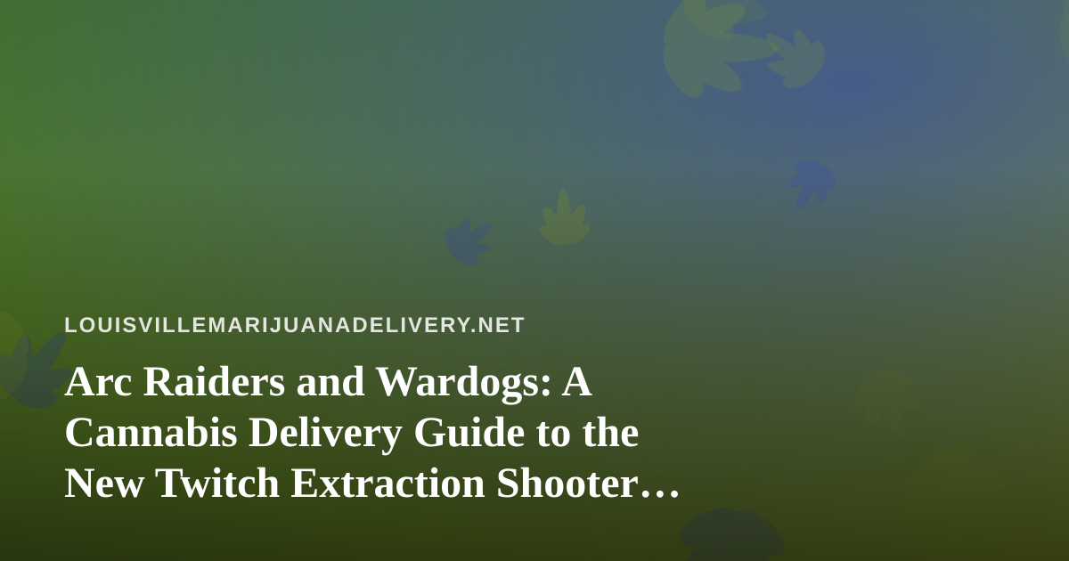 Arc Raiders and Wardogs: A Cannabis Delivery Guide to the New Twitch Extraction Shooter Wave