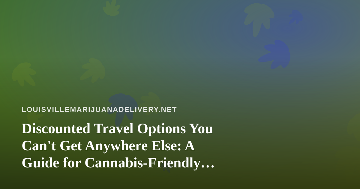 Discounted Travel Options You Can’t Get Anywhere Else: A Guide for Cannabis-Friendly Explorers