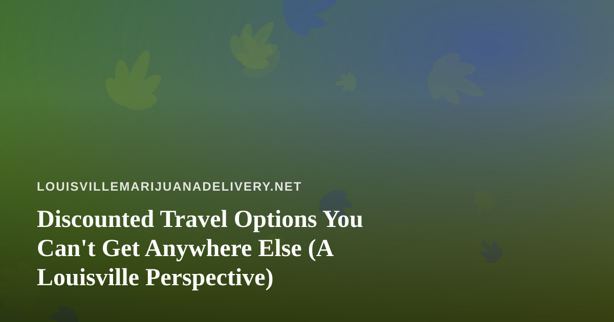 Discounted Travel Options You Can’t Get Anywhere Else (A Louisville Perspective)