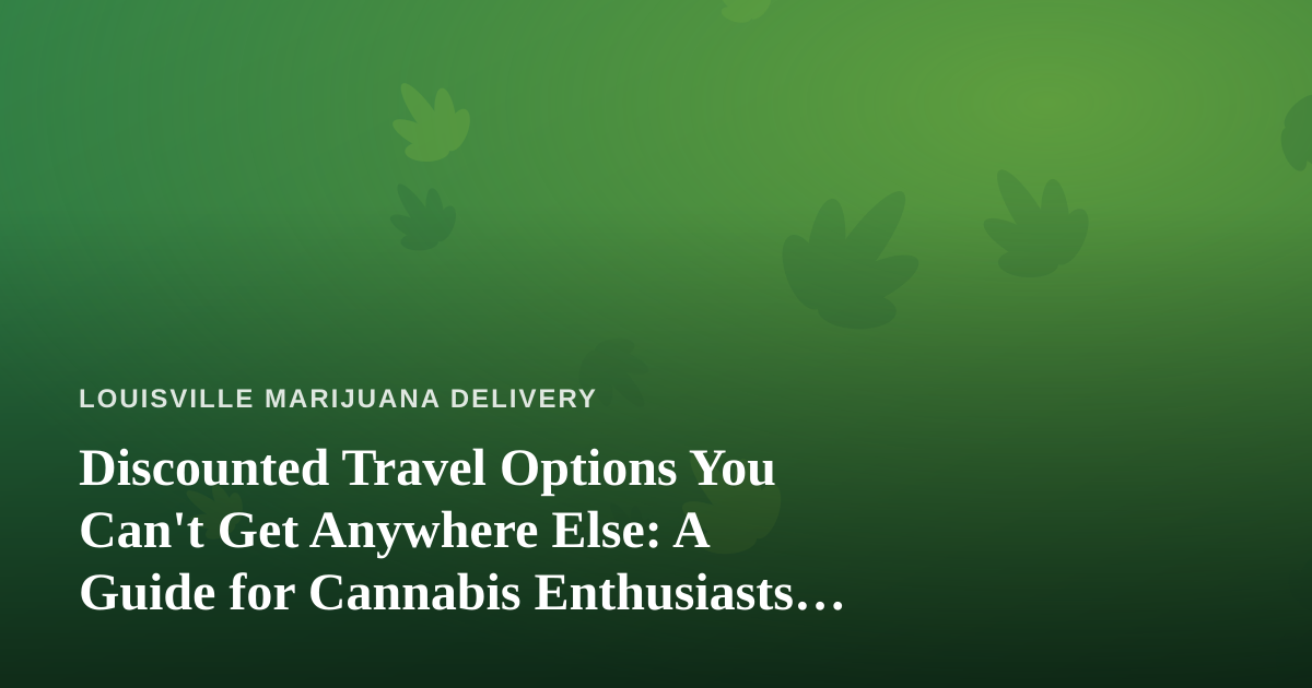 Discounted Travel Options You Can’t Get Anywhere Else: A Guide for Cannabis Enthusiasts on the Move