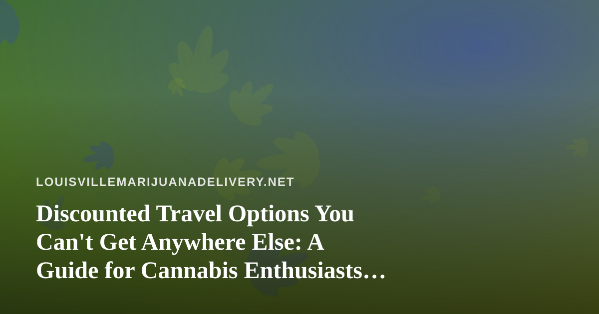Discounted Travel Options You Can’t Get Anywhere Else: A Guide for Cannabis Enthusiasts on the Move