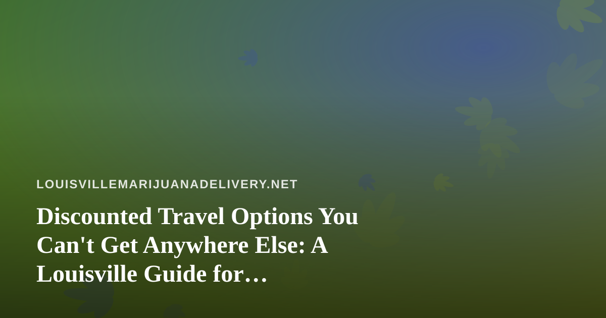 Discounted Travel Options You Can’t Get Anywhere Else: A Louisville Guide for Cannabis-Friendly Trips