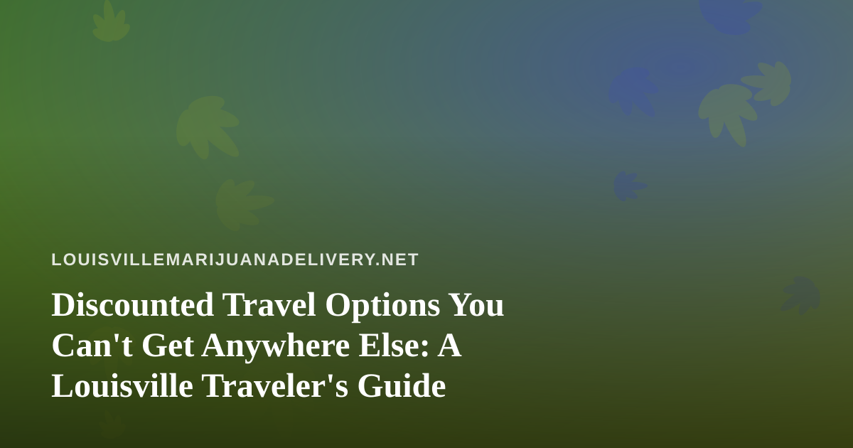 Discounted Travel Options You Can’t Get Anywhere Else: A Louisville Traveler’s Guide