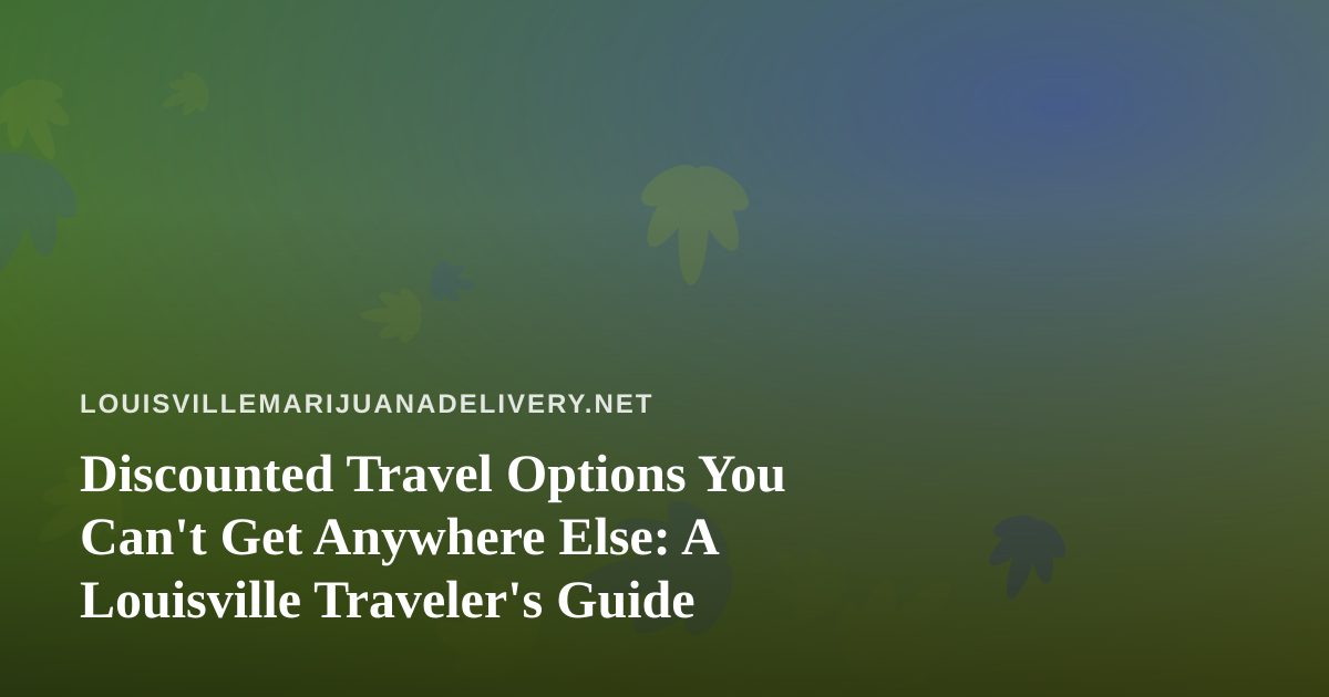 Discounted Travel Options You Can’t Get Anywhere Else: A Louisville Traveler’s Guide