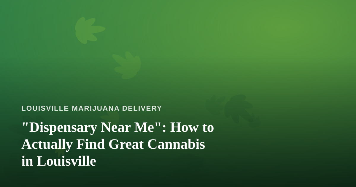 “Dispensary Near Me”: How to Actually Find Great Cannabis in Louisville