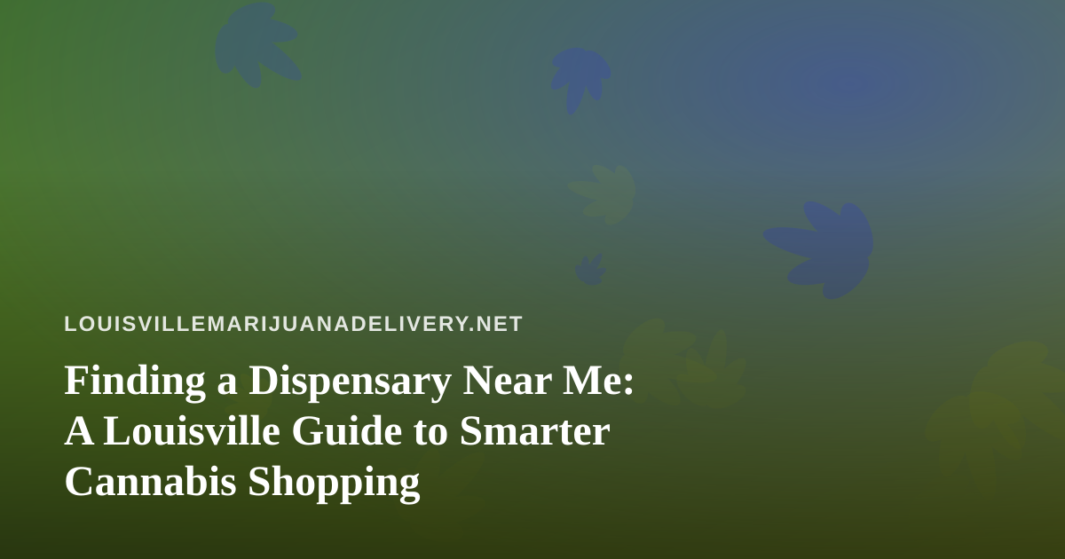 Finding a Dispensary Near Me: A Louisville Guide to Smarter Cannabis Shopping