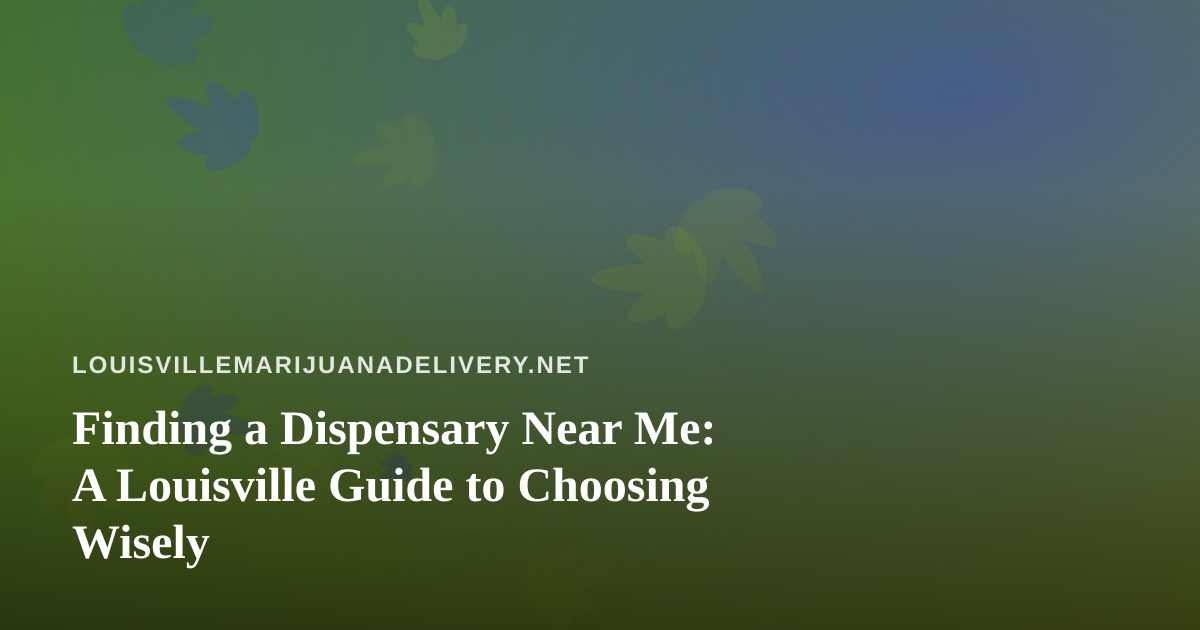 Finding a Dispensary Near Me: A Louisville Guide to Choosing Wisely