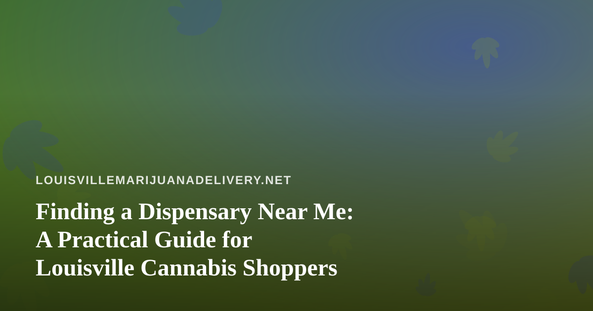 Finding a Dispensary Near Me: A Practical Guide for Louisville Cannabis Shoppers