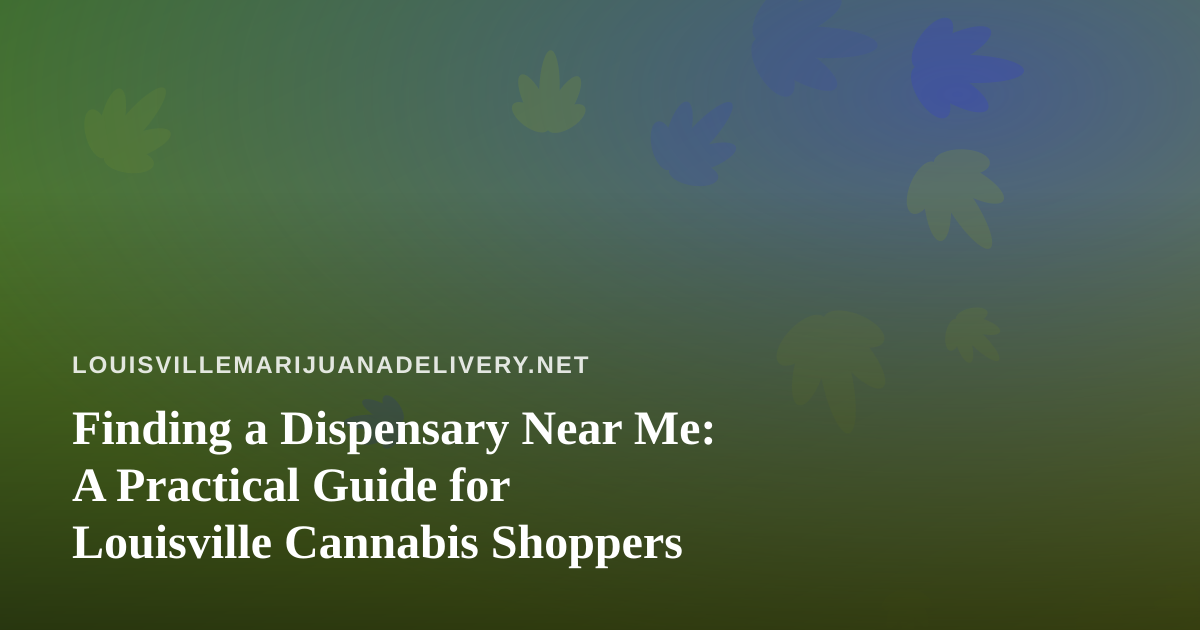 Finding a Dispensary Near Me: A Practical Guide for Louisville Cannabis Shoppers