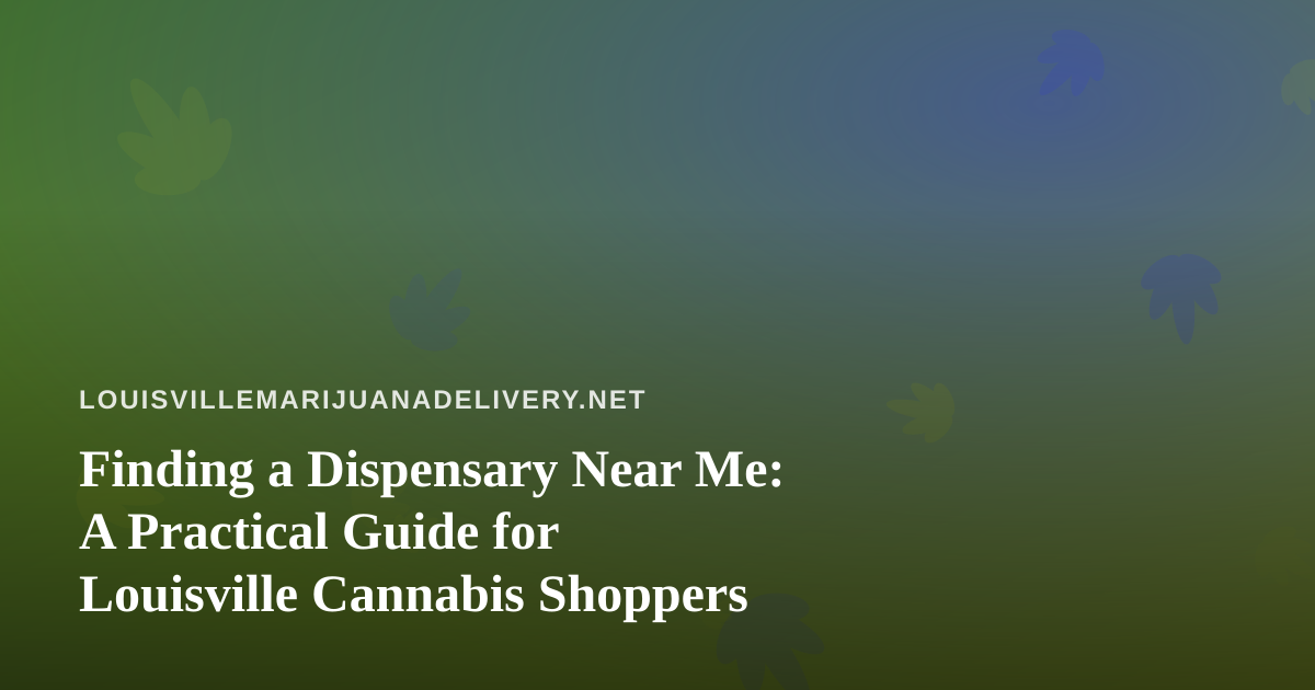 Finding a Dispensary Near Me: A Practical Guide for Louisville Cannabis Shoppers