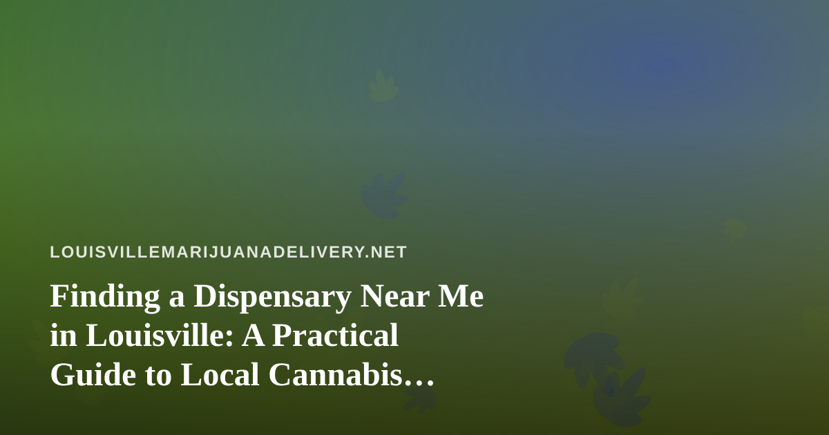 Finding a Dispensary Near Me in Louisville: A Practical Guide to Local Cannabis Delivery