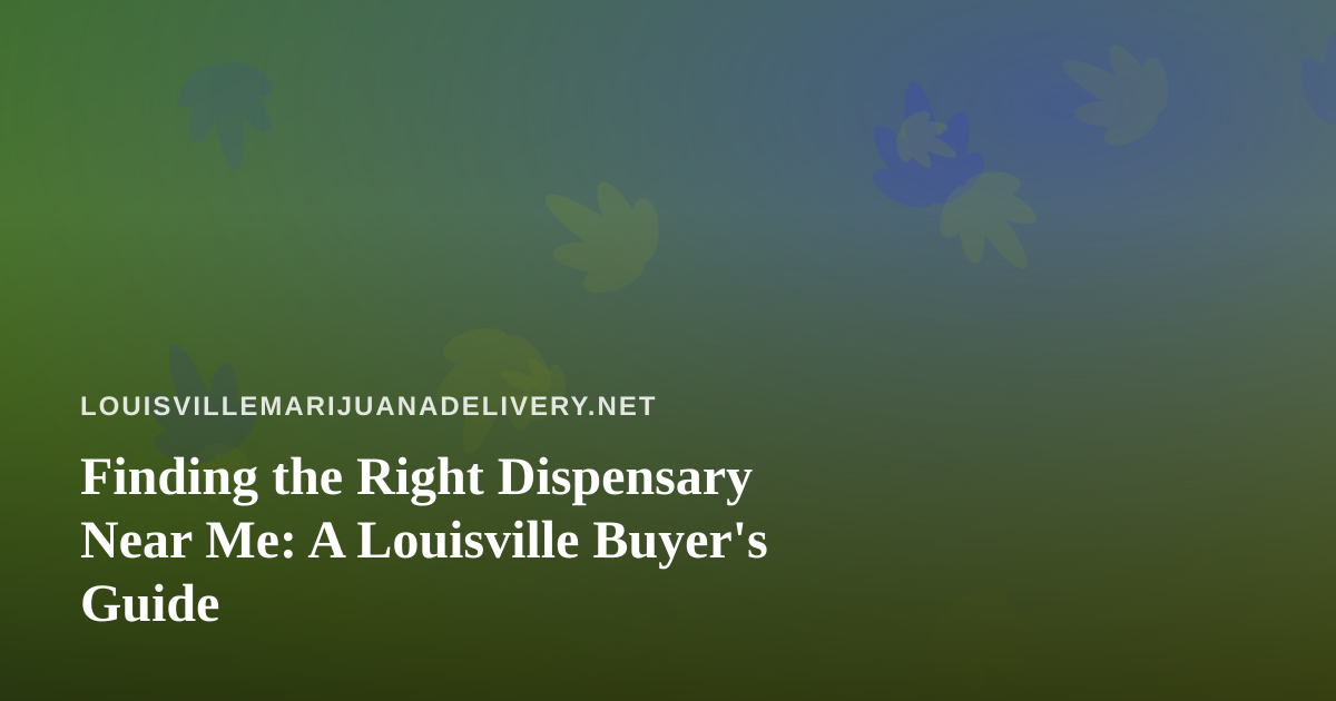 Finding the Right Dispensary Near Me: A Louisville Buyer’s Guide