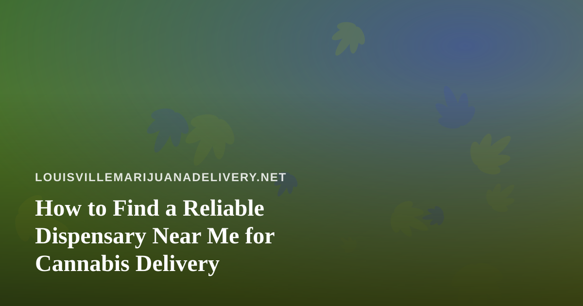 How to Find a Reliable Dispensary Near Me for Cannabis Delivery